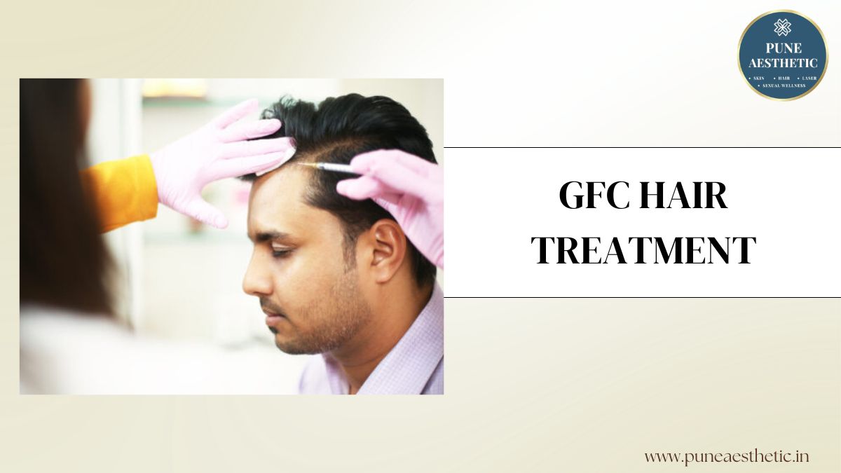 GFC Hair Treatment at Pune Aesthetic: Procedure, Benefits, Results & Hair Regrowth Solution